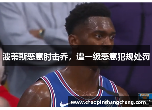 波蒂斯恶意肘击乔，遭一级恶意犯规处罚