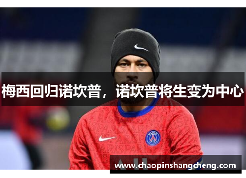 梅西回归诺坎普，诺坎普将生变为中心