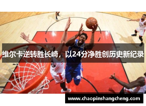 维尔卡逆转胜长崎，以24分净胜创历史新纪录