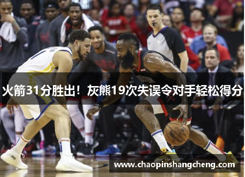 火箭31分胜出！灰熊19次失误令对手轻松得分