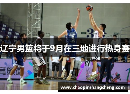 辽宁男篮将于9月在三地进行热身赛