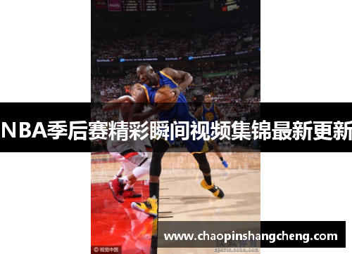 NBA季后赛精彩瞬间视频集锦最新更新