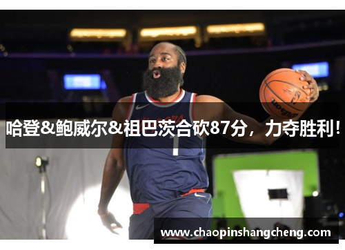 哈登&鲍威尔&祖巴茨合砍87分，力夺胜利！